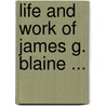 Life And Work Of James G. Blaine ... door John Clard Ridpath