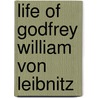 Life Of Godfrey William Von Leibnitz by John Milton Mackie