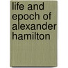 Life and Epoch of Alexander Hamilton by George Shea