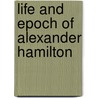 Life and Epoch of Alexander Hamilton door George Shea