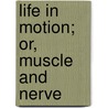 Life in Motion; Or, Muscle and Nerve by John Gray McKendrick