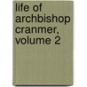 Life of Archbishop Cranmer, Volume 2 by Charles Webb Le Bas