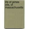 Life of James Otis, of Massachusetts door William Tudor