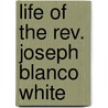 Life Of The Rev. Joseph Blanco White door Joseph Blanco White