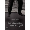 Life's A Trampoline, Learn To Bounce by Karl H. Koch