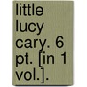 Little Lucy Cary. 6 Pt. [In 1 Vol.]. door Lucy Cary