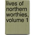 Lives of Northern Worthies, Volume 1