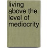 Living Above the Level of Mediocrity door Dr Charles R. Swindoll