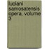 Luciani Samosatensis Opera, Volume 3