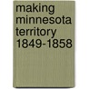 Making Minnesota Territory 1849-1858 door Marilyn Ziebarth