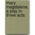 Mary Magdalene, A Play In Three Acts