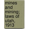 Mines And Mining; Laws Of Utah, 1913 by Utah Utah