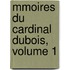 Mmoires Du Cardinal DuBois, Volume 1