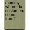 Mommy, Where Do Customers Come From? door Larry Bailin