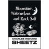 Moonshine, Watermelons and Rock Salt by Charles Richard Sheetz