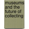 Museums And The Future Of Collecting by Simon Knell