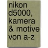 Nikon D5000, Kamera & Motive Von A-z by Wolfgang Kubak