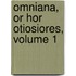 Omniana, or Hor Otiosiores, Volume 1