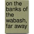 On The Banks Of The Wabash, Far Away
