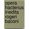 Opera Hactenus Inedita Rogeri Baconi by Ric Steele