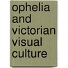 Ophelia And Victorian Visual Culture by Kimberly Rhodes
