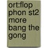Ort:flop Phon St2 More Bang The Gong