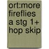 Ort:more Fireflies A Stg 1+ Hop Skip