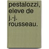 Pestalozzi, Eleve De J.-J. Rousseau. door Onbekend