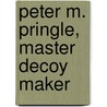 Peter M. Pringle, Master Decoy Maker door William C. Reeve