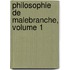 Philosophie de Malebranche, Volume 1