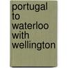 Portugal To Waterloo With Wellington by John Edgecombe Daniel
