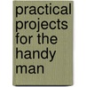 Practical Projects For The Handy Man door Editors of Popular Mechanics Press