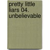Pretty Little Liars 04. Unbelievable by Sara Shepard
