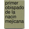 Primer Obispado de La Nacin Mejicana by Juan Francisco Sol s