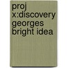 Proj X:discovery Georges Bright Idea door Ian Whybrow