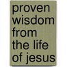 Proven Wisdom from the Life of Jesus by Unknown