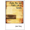 Public Men And Public Life In Canada by James Young