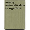Railway Nationalization In Argentina door Miriam T. Timpledon