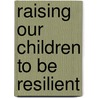 Raising Our Children to Be Resilient door Linda Goldman