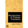 Recolloctions Of Thirteen Presidents door John S. Wise