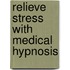 Relieve Stress With Medical Hypnosis