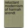 Reluctant Modernism of Hannah Arendt by Seyla Benhabib