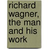 Richard Wagner, The Man And His Work by Oliver Huckel