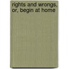 Rights And Wrongs, Or, Begin At Home by Margaret Maria Gordon