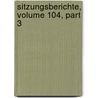 Sitzungsberichte, Volume 104, Part 3 by In Kaiserl. Akadem