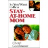 So You Want to Be a Stay-At-Home Mom door Cheryl Gochnauer