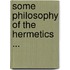 Some Philosophy of the Hermetics ...