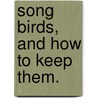 Song Birds, and How to Keep Them. door E.A. Maling