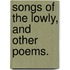 Songs Of The Lowly, And Other Poems.