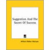 Suggestion And The Secret Of Success by William Walker Atkinson